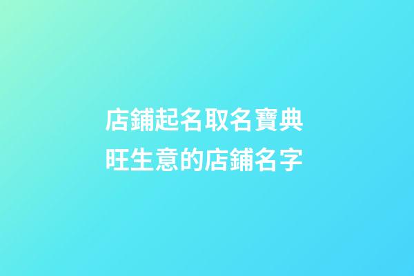 店鋪起名取名寶典 旺生意的店鋪名字